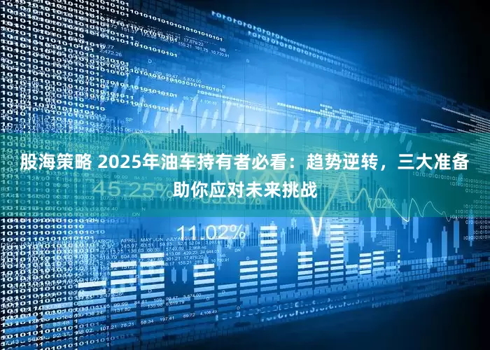股海策略 2025年油车持有者必看：趋势逆转，三大准备助你应对未来挑战
