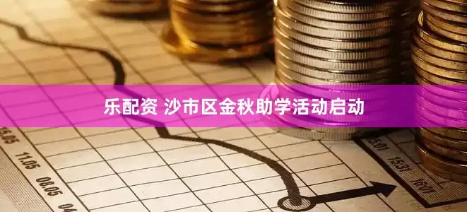 乐配资 沙市区金秋助学活动启动