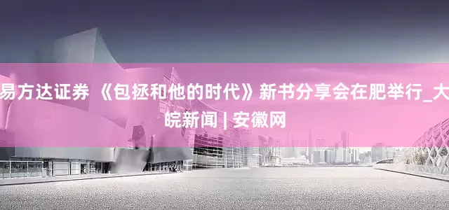 易方达证券 《包拯和他的时代》新书分享会在肥举行_大皖新闻 | 安徽网