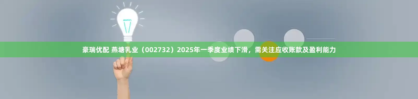 豪瑞优配 燕塘乳业(002732)2025年一季度业绩下滑,需关注应收账款及盈利能力