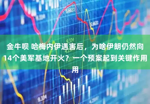 金牛呗 哈梅内伊遇害后，为啥伊朗仍然向14个美军基地开火？一个预案起到关键作用