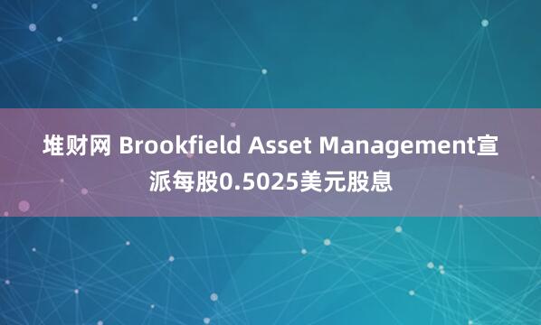 堆财网 Brookfield Asset Management宣派每股0.5025美元股息